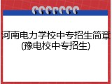 河南电力学校中专招生简章(豫电校中专招生)