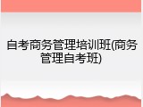 自考商务管理培训班(商务管理自考班)