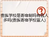 贵族学校是寄宿制吗有钱人多吗(贵族寄宿学校富人)