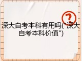 深大自考本科有用吗("深大自考本科价值")