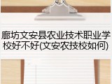 廊坊文安县农业技术职业学校好不好(文安农技校如何)
