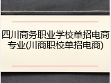 四川商务职业学校单招电商专业(川商职校单招电商)