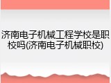 济南电子机械工程学校是职校吗(济南电子机械职校)