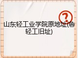 山东轻工业学院原地址(鲁轻工旧址)