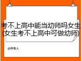 考不上高中能当幼师吗女生(女生考不上高中可做幼师)