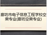 廊坊市电子信息工程学校空乘专业(廊坊空乘专业)