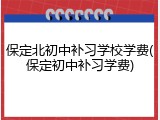 保定北初中补习学校学费(保定初中补习学费)
