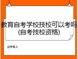 教育自考学校技校可以考吗(自考技校资格)