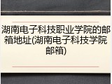 湖南电子科技职业学院的邮箱地址(湖南电子科技学院邮箱)