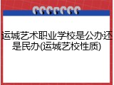 运城艺术职业学校是公办还是民办(运城艺校性质)