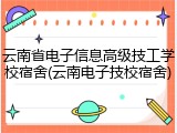 云南省电子信息高级技工学校宿舍(云南电子技校宿舍)