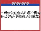 产后修复瑜伽培训哪个机构比较好(产后瑜伽培训推荐)