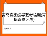 青岛嘉影编导艺考培训(青岛嘉影艺考)