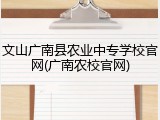 文山广南县农业中专学校官网(广南农校官网)