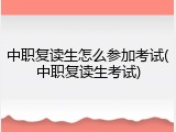 中职复读生怎么参加考试(中职复读生考试)