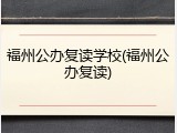 福州公办复读学校(福州公办复读)