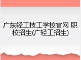 广东轻工技工学校官网 职校招生(广轻工招生)