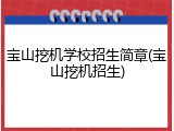 宝山挖机学校招生简章(宝山挖机招生)