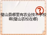 璧山县哪里有农业技术学校啊(璧山农校在哪)