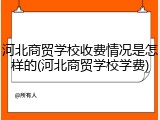 河北商贸学校收费情况是怎样的(河北商贸学校学费)