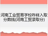 河南工业贸易学校咋样入取分数线(河南工贸录取分)