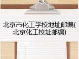 北京市化工学校地址邮编(北京化工校址邮编)