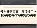 邢台清河县高中复读补习学校学费(清河高中复读学费)