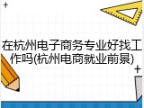 在杭州电子商务专业好找工作吗(杭州电商就业前景)