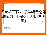 河南轻工职业学院领导名单陈秋风(河南轻工职院陈秋风)