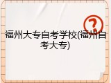 福州大专自考学校(福州自考大专)