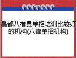 昌都八宿县单招培训比较好的机构(八宿单招机构)