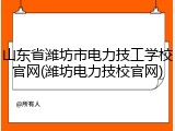 山东省潍坊市电力技工学校官网(潍坊电力技校官网)