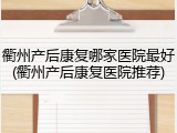 衢州产后康复哪家医院最好(衢州产后康复医院推荐)