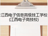 江西电子信息高级技工学校(江西电子高技校)