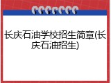 长庆石油学校招生简章(长庆石油招生)