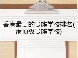 香港最贵的贵族学校排名(港顶级贵族学校)