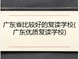 广东省比较好的复读学校(广东优质复读学校)
