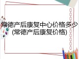 常德产后康复中心价格多少(常德产后康复价格)
