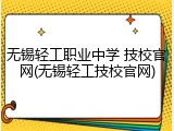 无锡轻工职业中学 技校官网(无锡轻工技校官网)