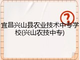 宜昌兴山县农业技术中专学校(兴山农技中专)