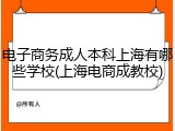 电子商务成人本科上海有哪些学校(上海电商成教校)