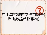 眉山单招数控学校有哪些(眉山数控单招学校)