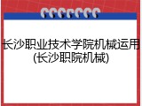 长沙职业技术学院机械运用(长沙职院机械)