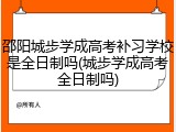 邵阳城步学成高考补习学校是全日制吗(城步学成高考全日制吗)