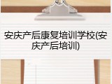 安庆产后康复培训学校(安庆产后培训)