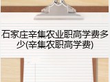 石家庄辛集农业职高学费多少(辛集农职高学费)