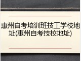 惠州自考培训班技工学校地址(惠州自考技校地址)
