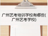 广州艺考培训学校有哪些(广州艺考学校)