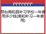 邢台南和县补习学校一年费用多少钱(南和补习一年费用)