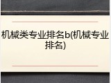 机械类专业排名b(机械专业排名)